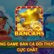 BancaH5 - Bắn Mọi Lúc, Trúng Mọi Nơi